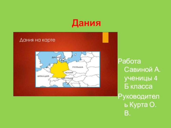 ДанияРабота Савиной А. ученицы 4 Б классаРуководитель Курта О.В.