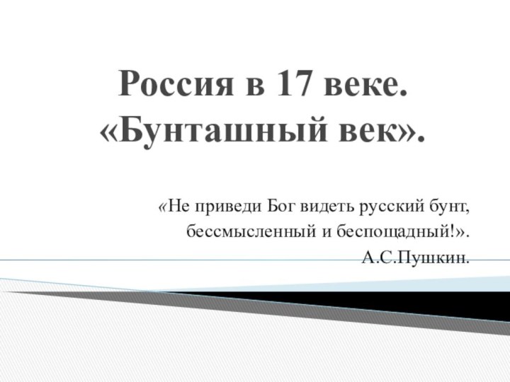 Россия в 17 веке.  «Бунташный век».«Не приведи Бог видеть русский бунт,бессмысленный и беспощадный!».А.С.Пушкин.