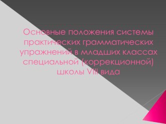 Презентация по русскому языку на тему: Основные положения системы практических грамматических упражнений в младших классах специальной (коррекционной) школы VIII вида