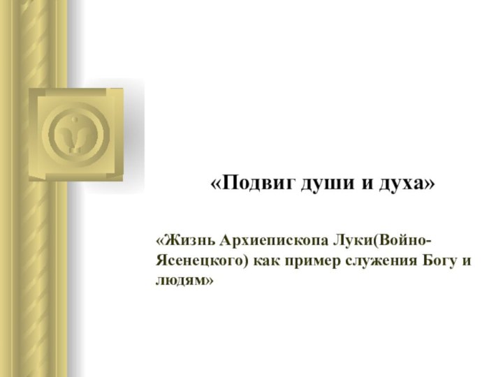 «Подвиг души и духа»«Жизнь Архиепископа Луки(Войно-Ясенецкого) как пример служения Богу и людям»