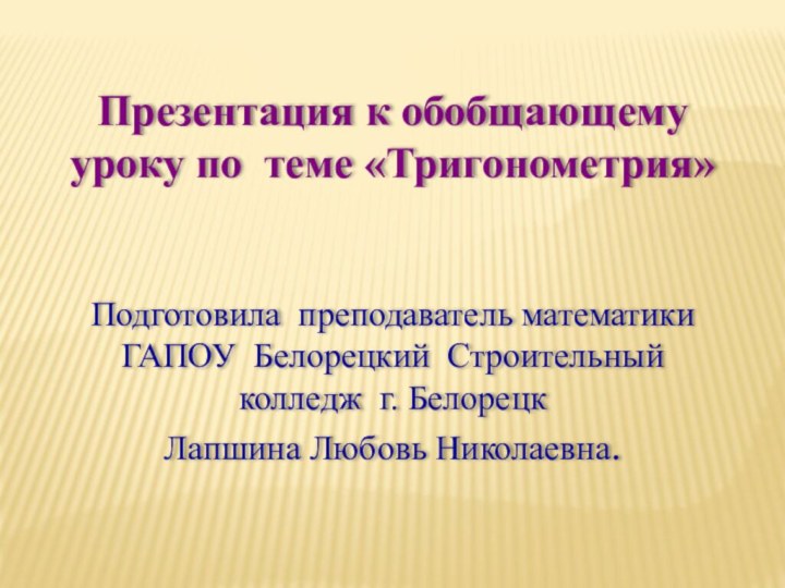 Презентация к обобщающему уроку по теме «Тригонометрия» Подготовила преподаватель математики  ГАПОУ