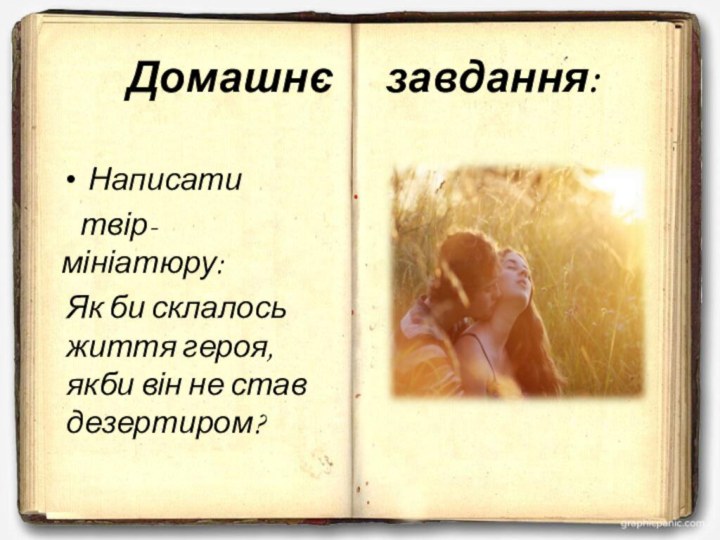 Домашнє   завдання:Написати  твір-мініатюру:Як би склалось життя героя, якби він не став дезертиром?