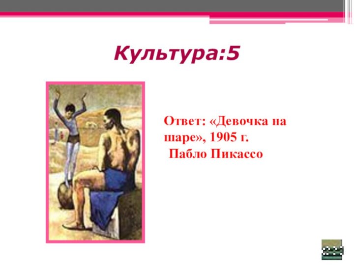 Культура:5 Ответ: «Девочка на шаре», 1905 г. Пабло Пикассо