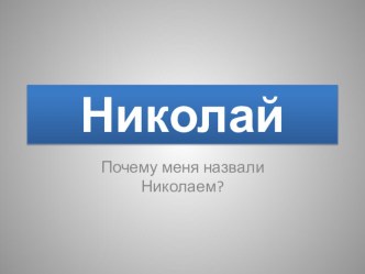 Презентация к проекту Почему меня назвали Николаем?