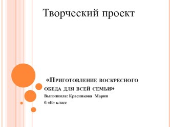 Образец творческого проекта по технологии 6 класс Воскресный обед для всей семьи