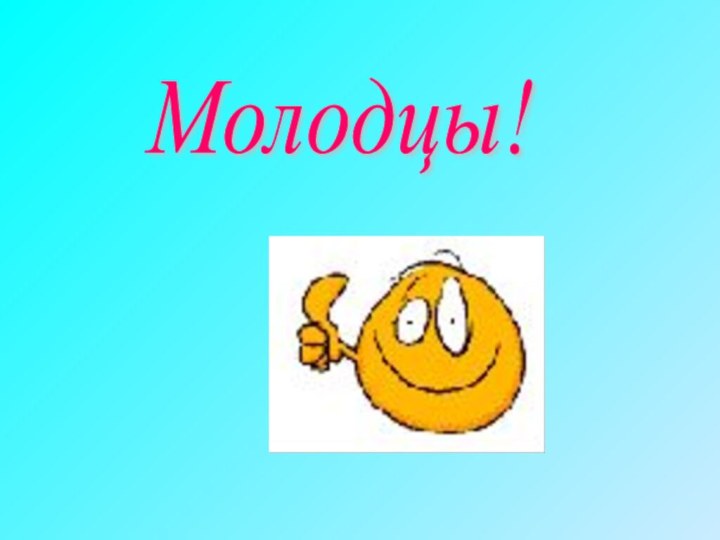 Молодцы!