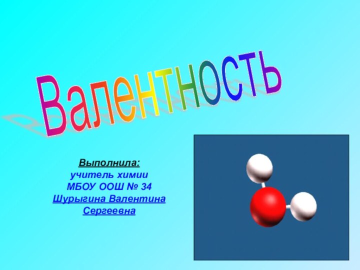 Выполнила:учитель химии МБОУ ООШ № 34 Шурыгина Валентина СергеевнаВалентность