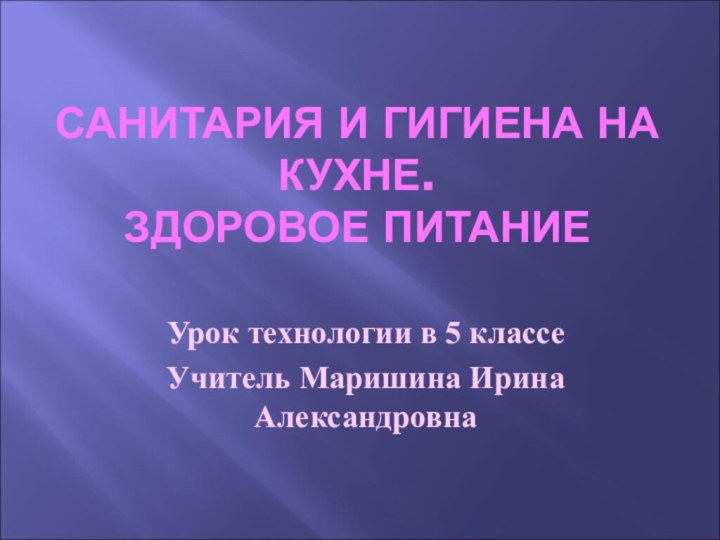 САНИТАРИЯ И ГИГИЕНА НА КУХНЕ. ЗДОРОВОЕ ПИТАНИЕУрок технологии в 5 классеУчитель Маришина Ирина Александровна