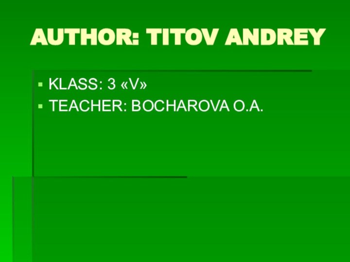 AUTHOR: TITOV ANDREYKLASS: 3 «V»TEACHER: BOCHAROVA O.A.