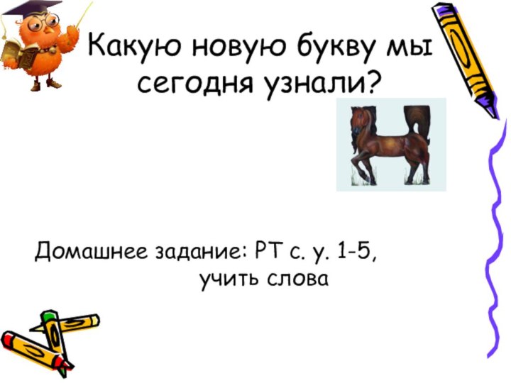 Какую новую букву мы сегодня узнали?Домашнее задание: РТ с. у. 1-5, 					учить слова