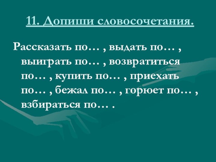 11. Допиши словосочетания.Рассказать по… , выдать по… , выиграть по… , возвратиться