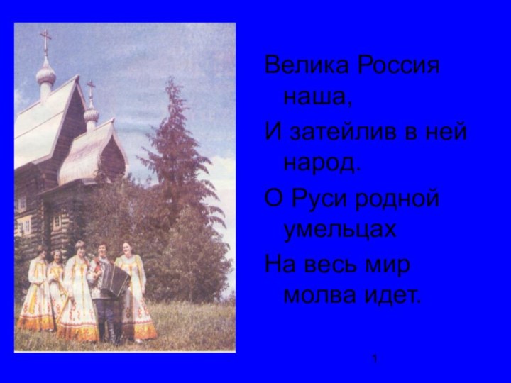 Велика Россия наша,И затейлив в ней народ.О Руси родной умельцахНа весь мир молва идет.