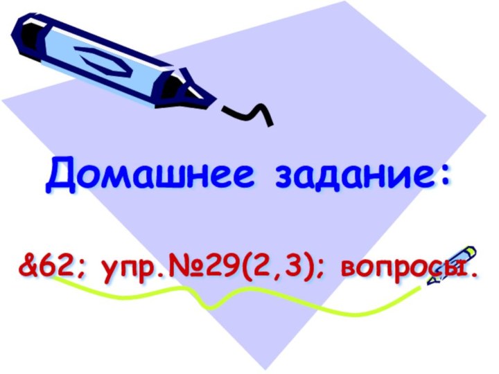 Домашнее задание:  &62; упр.№29(2,3); вопросы.