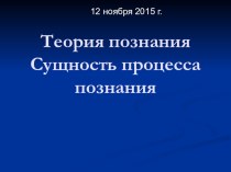 Презентация к открытому уроку по учебной дисциплине ОГСЭ.01 Основы философии на тему Теория познания.Сущность процесса познания