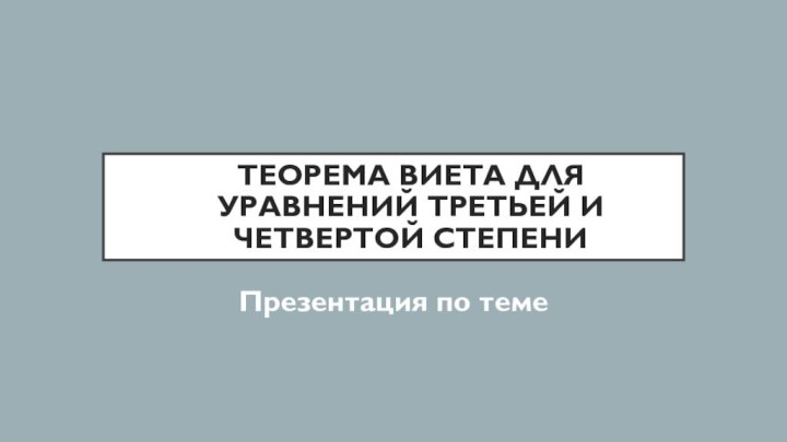 Теорема Виета для уравнений третьей и четвертой степениПрезентация по теме