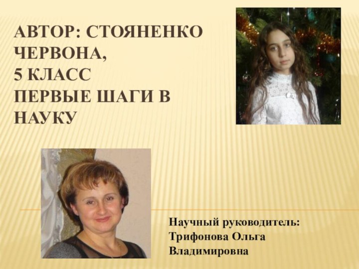 Автор: Стояненко Червона,  5 класс Первые шаги в наукуНаучный руководитель: Трифонова Ольга Владимировна