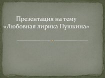 Презентация по литературе на тему Любовная лирика А.С.Пушкина