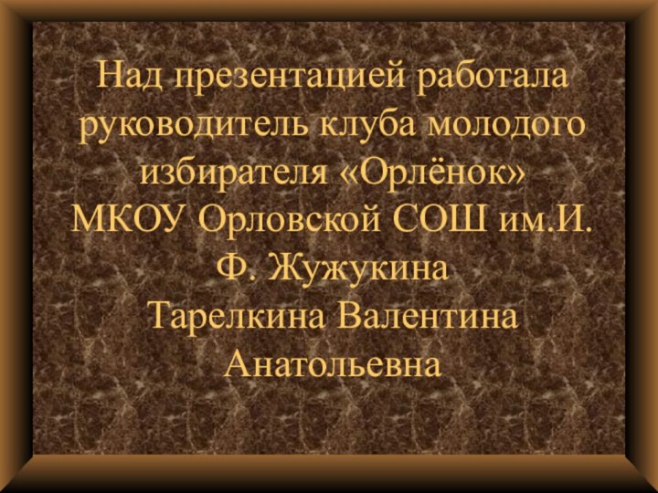 Над презентацией работала руководитель клуба молодого избирателя «Орлёнок»  МКОУ Орловской СОШ