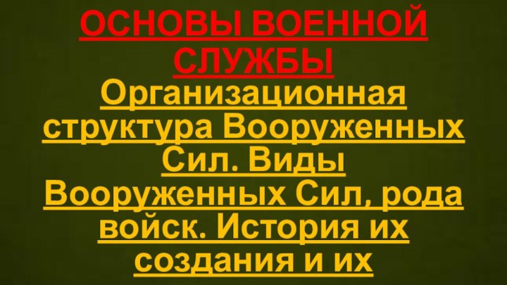 ОСНОВЫ ВОЕННОЙ СЛУЖБЫОрганизационная структура Вооруженных Сил. Виды Вооруженных Сил, рода войск. История