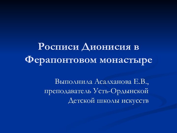 Росписи Дионисия в Ферапонтовом монастыреВыполнила Асалханова Е.В., преподаватель Усть-Ордынской Детской школы искусств