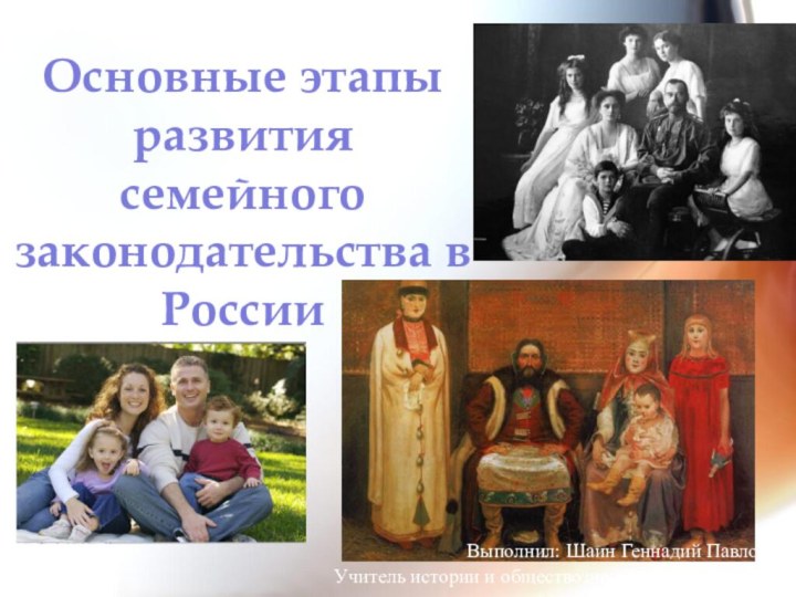 Основные этапы развития семейного законодательства в РоссииВыполнил: Шаин Геннадий ПавловичУчитель истории и обществознания г. Новочеркасска