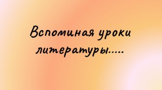 Презентация по литературе Вспоминая уроки литературы