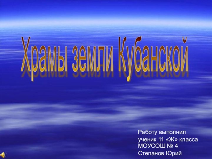 Работу выполнил ученик 11 «Ж» класса МОУСОШ № 4 Степанов ЮрийХрамы земли Кубанской