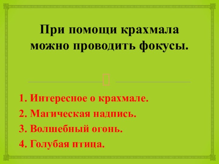 При помощи крахмала можно проводить фокусы.1. Интересное о крахмале.2. Магическая надпись.3. Волшебный огонь.4. Голубая птица.