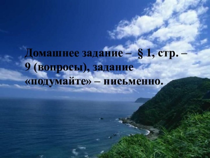 Домашнее задание –  § 1, стр. – 9 (вопросы), задание «подумайте» – письменно.