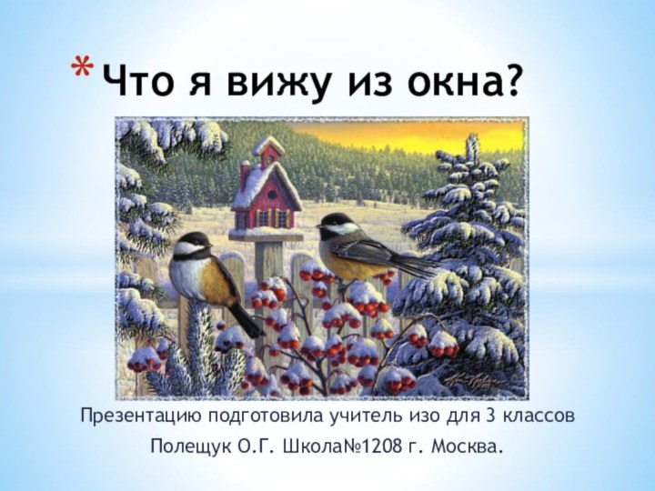 Презентацию подготовила учитель изо для 3 классовПолещук О.Г. Школа№1208 г. Москва.Что я вижу из окна?