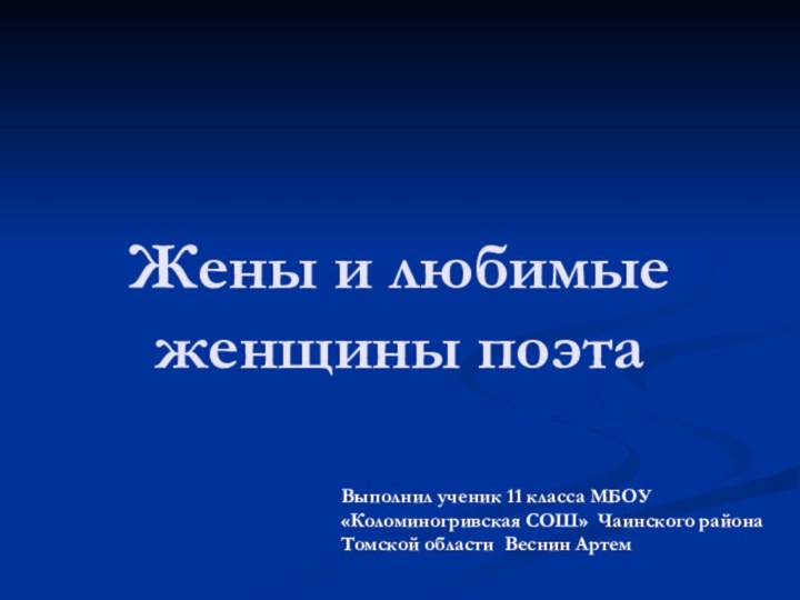 Жены и любимые женщины поэтаВыполнил ученик 11 класса МБОУ «Коломиногривская СОШ» Чаинского