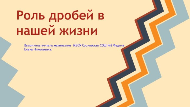 Роль дробей в нашей жизниВыполнила учитель математике МБОУ Сосновская СОШ №2 Федина Елена Николаевна.