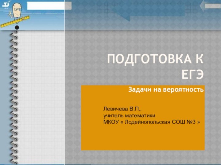 ПОДГОТОВКА К   ЕГЭ Задачи на вероятностьЛевичева В.П.,учитель математикиМКОУ « Лодейнопольская СОШ №3 »