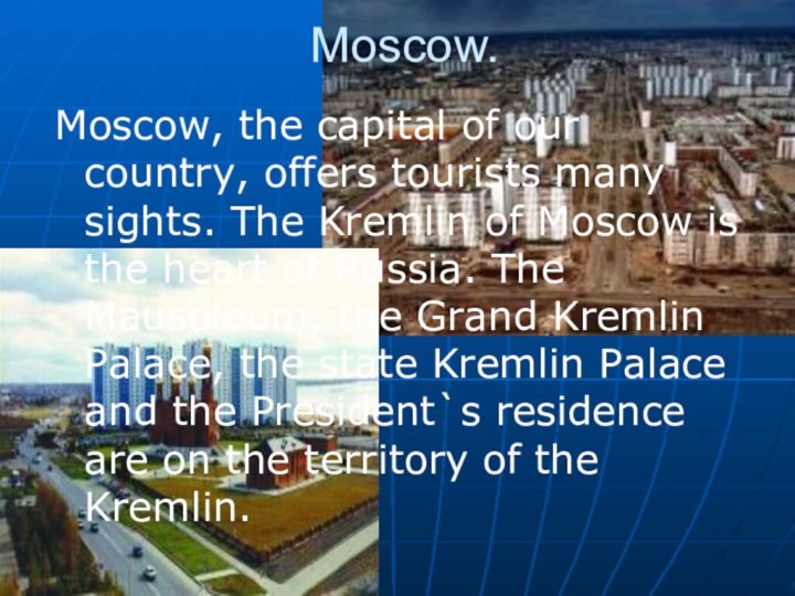 Moscow. Moscow, the capital of our country, offers tourists many sights. The