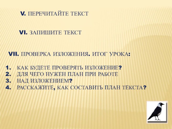 V. ПЕРЕЧИТАЙТЕ ТЕКСТVI. ЗАПИШИТЕ ТЕКСТVII. ПРОВЕРКА ИЗЛОЖЕНИЯ. ИТОГ УРОКА:КАК БУДЕТЕ ПРОВЕРЯТЬ ИЗЛОЖЕНИЕ?ДЛЯ