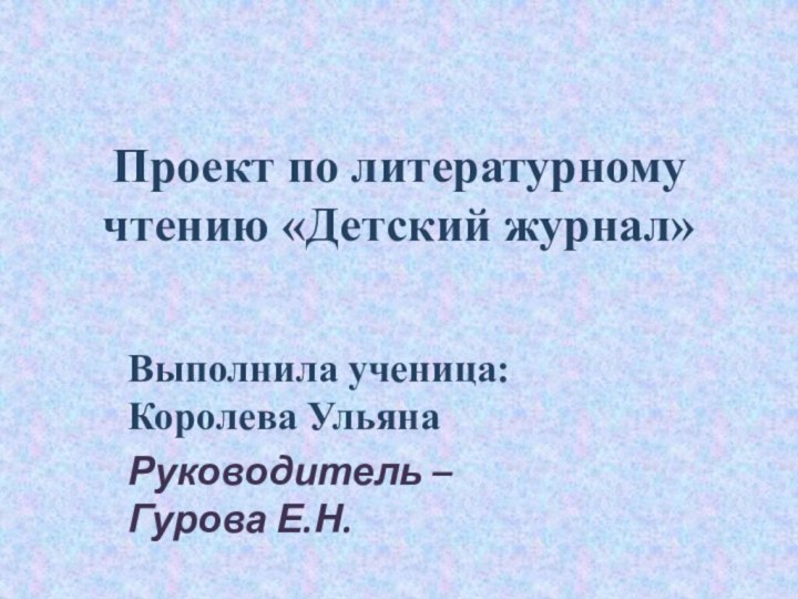 Проект по литературному чтению «Детский журнал»Выполнила ученица: Королева УльянаРуководитель – Гурова Е.Н.