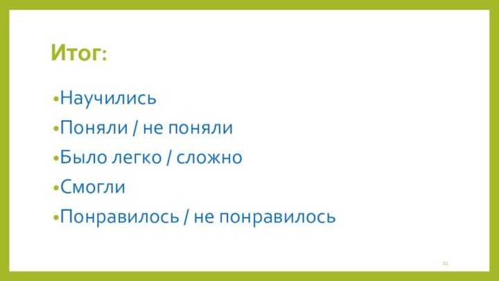 Итог:НаучилисьПоняли / не понялиБыло легко / сложноСмоглиПонравилось / не понравилось