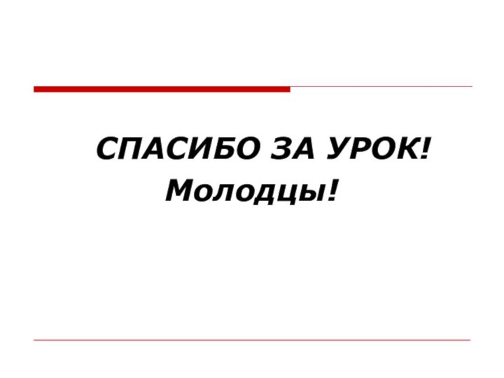 СПАСИБО ЗА УРОК!Молодцы!