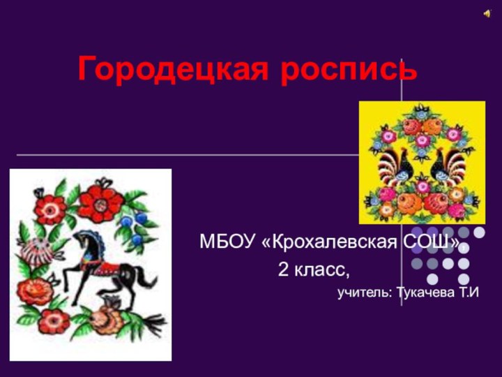 Городецкая роспись   МБОУ «Крохалевская СОШ», 2 класс,учитель: Тукачева Т.И