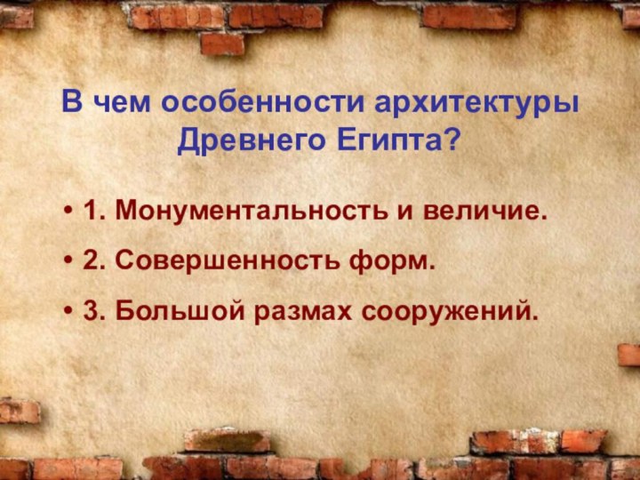 В чем особенности архитектуры Древнего Египта?1. Монументальность и величие.2. Совершенность форм.3. Большой размах сооружений.