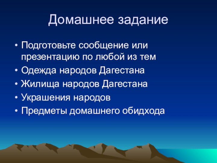 Домашнее заданиеПодготовьте сообщение или презентацию по любой из тем Одежда народов ДагестанаЖилища