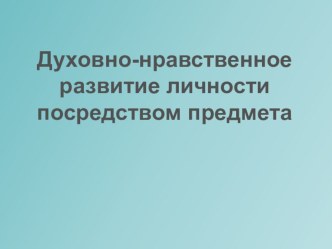 Презентация обобщения опыта Духовно-нравственное развитие личности посредством предмета