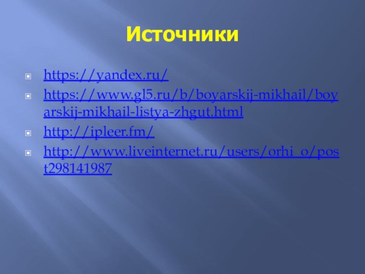 Источники https://yandex.ru/https://www.gl5.ru/b/boyarskij-mikhail/boyarskij-mikhail-listya-zhgut.htmlhttp://ipleer.fm/http://www.liveinternet.ru/users/orhi_o/post298141987