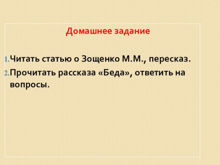 Домашнее заданиеЧитать статью о Зощенко М.М., пересказ.Прочитать рассказа «Беда», ответить на вопросы.