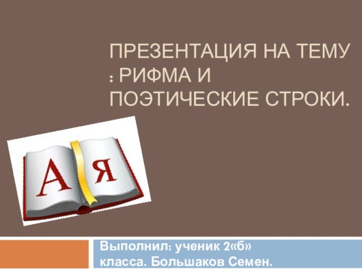 Презентация на тему : Рифма и поэтические строки.Выполнил: ученик 2«б» класса. Большаков Семен.