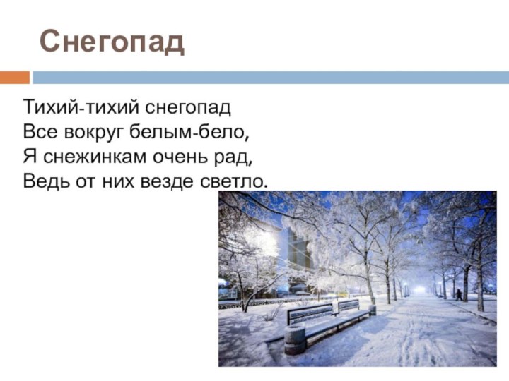 Снегопад Тихий-тихий снегопад Все вокруг белым-бело, Я снежинкам очень рад, Ведь от них везде светло.