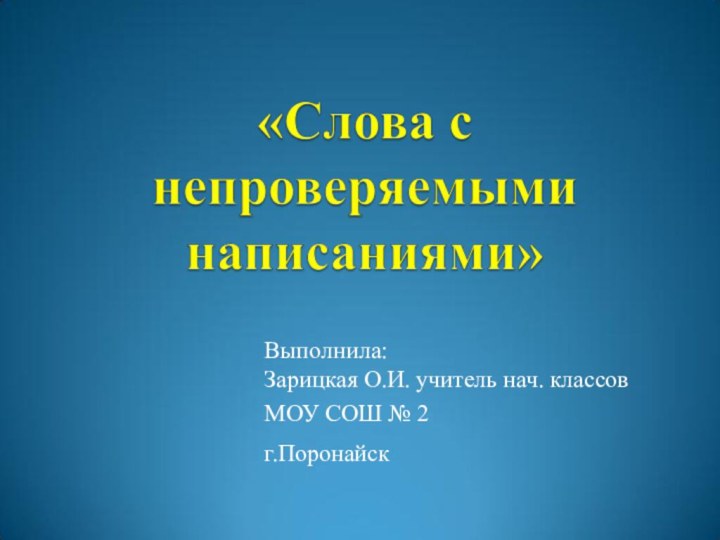 Выполнила:Зарицкая О.И. учитель нач. классов МОУ СОШ № 2г.Поронайск