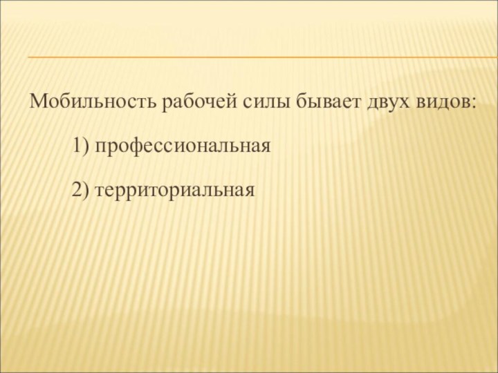 Мобильность рабочей силы бывает двух видов:		1) профессиональная		2) территориальная