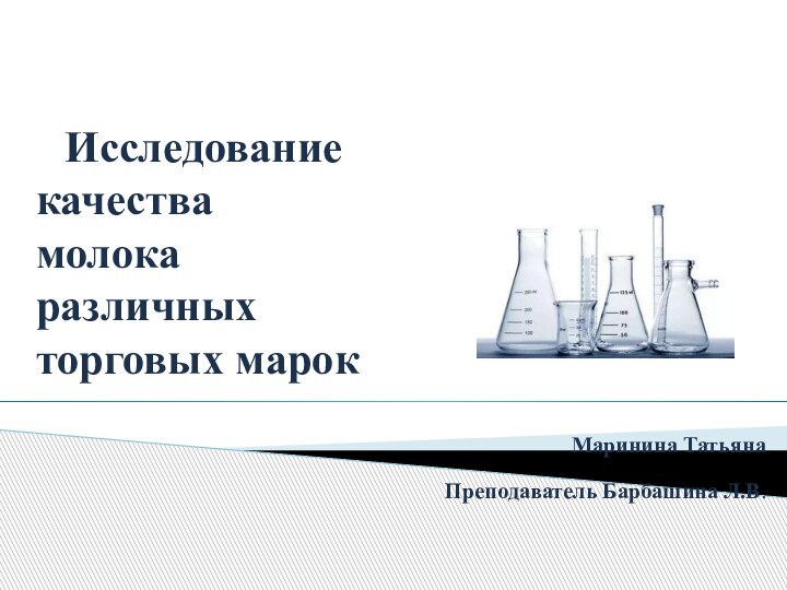 Маринина ТатьянаПреподаватель Барбашина Л.В.Исследование качества молока различных торговых марок