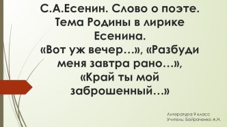 С.А.Есенин. Слово о поэте. Тема Родины в лирике Есенина. Вот уж вечер…, Разбуди меня завтра рано…, Край ты мой заброшенный…